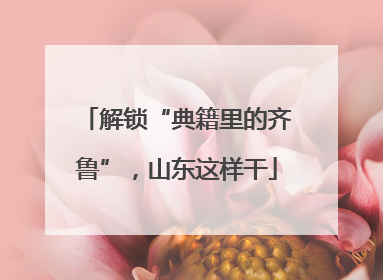 解锁“典籍里的齐鲁”，山东这样干