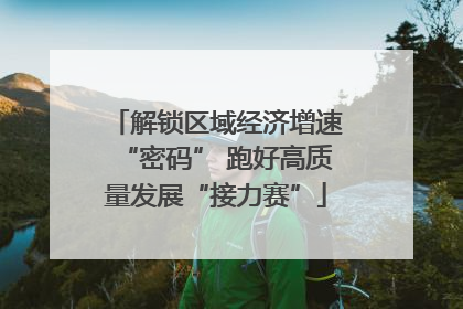 解锁区域经济增速“密码” 跑好高质量发展“接力赛”