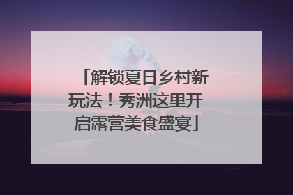 解锁夏日乡村新玩法！秀洲这里开启露营美食盛宴