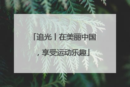 追光丨在美丽中国，享受运动乐趣