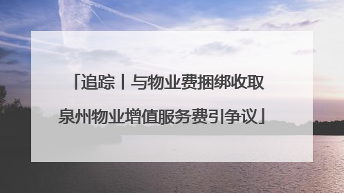 追踪丨与物业费捆绑收取 泉州物业增值服务费引争议