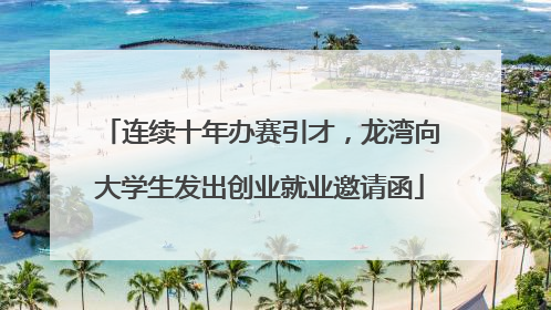 连续十年办赛引才，龙湾向大学生发出创业就业邀请函