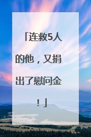 连救5人的他，又捐出了慰问金！