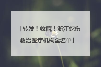 转发！收藏！浙江蛇伤救治医疗机构全名单
