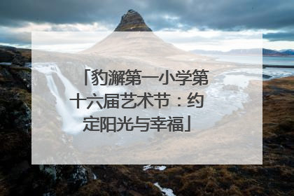 豹澥第一小学第十六届艺术节：约定阳光与幸福