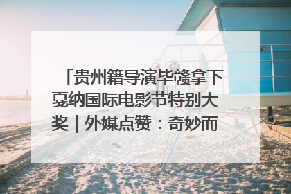 贵州籍导演毕赣拿下戛纳国际电影节特别大奖｜外媒点赞：奇妙而广阔的纯粹电影梦