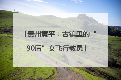 贵州黄平：古镇里的“90后”女飞行教员