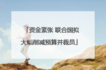 资金紧张 联合国拟大幅削减预算并裁员