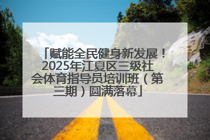 赋能全民健身新发展！2025年江夏区三级社会体育指导员培训班（第三期）圆满落幕