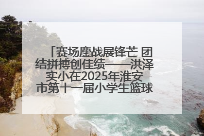 赛场鏖战展锋芒 团结拼搏创佳绩——洪泽实小在2025年淮安市第十一届小学生篮球比赛中再获佳绩