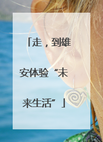 走，到雄安体验“未来生活”