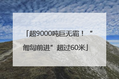 超9000吨巨无霸！“匍匐前进”超过60米