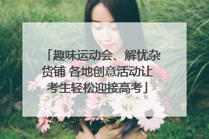 趣味运动会、解忧杂货铺 各地创意活动让考生轻松迎接高考