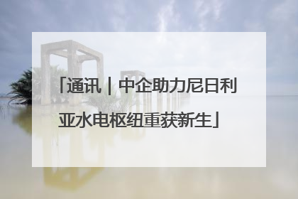 通讯｜中企助力尼日利亚水电枢纽重获新生