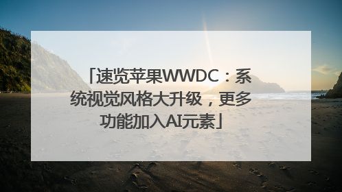 速览苹果WWDC：系统视觉风格大升级，更多功能加入AI元素