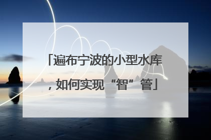 遍布宁波的小型水库，如何实现“智”管