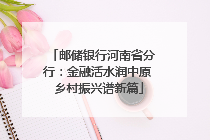 邮储银行河南省分行：金融活水润中原 乡村振兴谱新篇