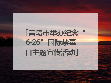 青岛市举办纪念“6·26”国际禁毒日主题宣传活动