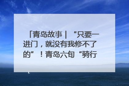 青岛故事｜“只要一进门，就没有我修不了的”！青岛六旬“骑行侠”有个隐藏身份，社区“全能维修工”