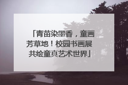 青苗染墨香，童画芳草地！校园书画展共绘童真艺术世界