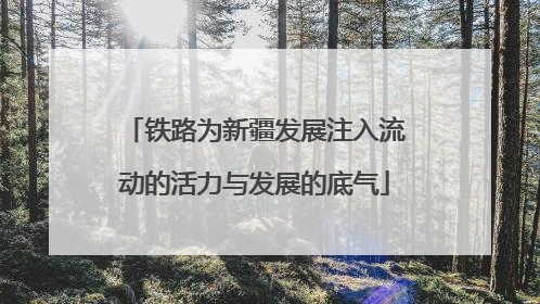 铁路为新疆发展注入流动的活力与发展的底气
