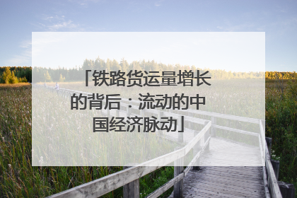 铁路货运量增长的背后：流动的中国经济脉动