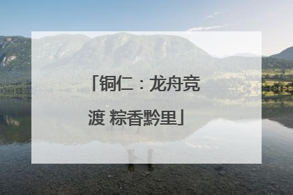 铜仁：龙舟竞渡 粽香黔里