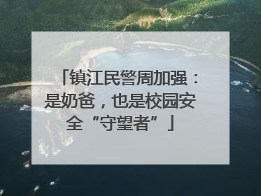 镇江民警周加强：是奶爸，也是校园安全“守望者”