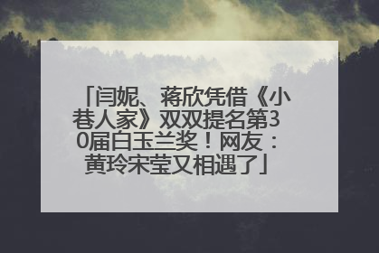 闫妮、蒋欣凭借《小巷人家》双双提名第30届白玉兰奖!网友:黄玲宋莹又相遇了