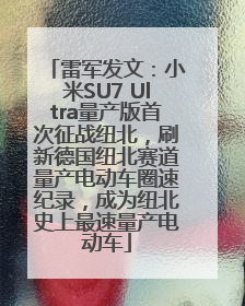 雷军发文：小米SU7 Ultra量产版首次征战纽北，刷新德国纽北赛道量产电动车圈速纪录，成为纽北史上最速量产电动车
