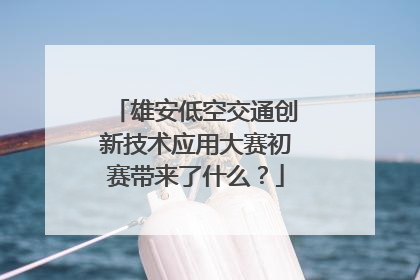 雄安低空交通创新技术应用大赛初赛带来了什么？