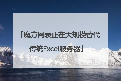 魔方网表正在大规模替代传统Excel服务器