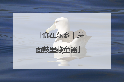 食在东乡｜芽面鼓里藏童谣