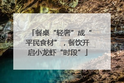 餐桌“轻奢”成“平民食材”，餐饮开启小龙虾“时段”