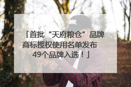 首批“天府粮仓”品牌商标授权使用名单发布 49个品牌入选！