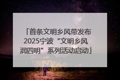 首条文明乡风带发布 2025宁波“文明乡风润四明”系列活动启动