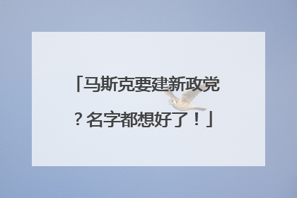 马斯克要建新政党？名字都想好了！