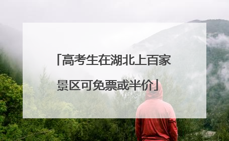 高考生在湖北上百家景区可免票或半价