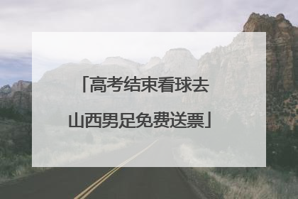 高考结束看球去 山西男足免费送票