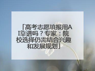 高考志愿填报用AI靠谱吗？专家：院校选择仍需结合兴趣和发展规划