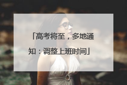 高考将至，多地通知：调整上班时间