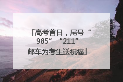高考首日，尾号“985”“211”邮车为考生送祝福