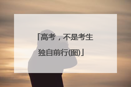 高考，不是考生独自前行(图)
