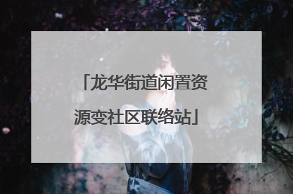 龙华街道闲置资源变社区联络站