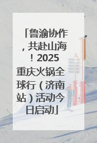 鲁渝协作，共赴山海！2025重庆火锅全球行（济南站）活动今日启动