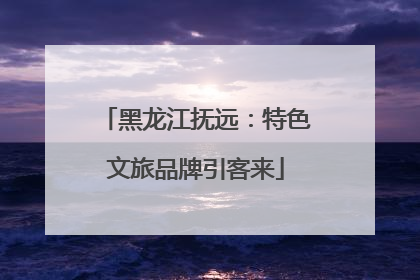 黑龙江抚远：特色文旅品牌引客来
