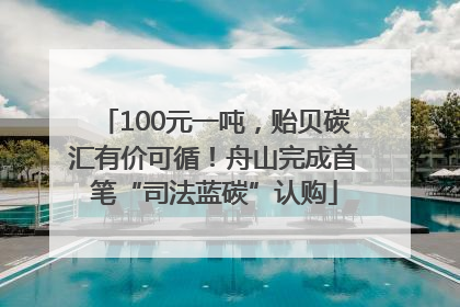 100元一吨，贻贝碳汇有价可循！舟山完成首笔“司法蓝碳”认购