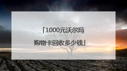 1000元沃尔玛购物卡回收多少钱