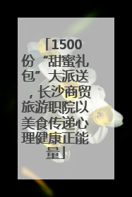 1500份“甜蜜礼包”大派送，长沙商贸旅游职院以美食传递心理健康正能量