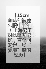 15cm咖啡勺被遗忘腹中半年！上海男子对此毫无记忆，直至回溯起一场“梦境”般的经历